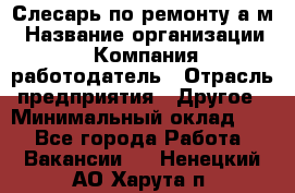 Слесарь по ремонту а/м › Название организации ­ Компания-работодатель › Отрасль предприятия ­ Другое › Минимальный оклад ­ 1 - Все города Работа » Вакансии   . Ненецкий АО,Харута п.